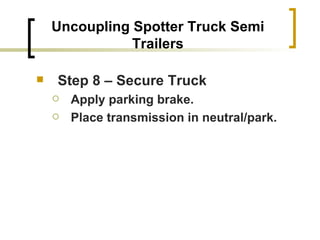 Uncoupling Spotter Truck Semi Trailers Step 8 – Secure Truck Apply parking brake. Place transmission in neutral/park.   