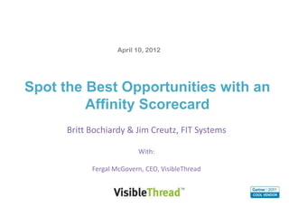 Britt Bochiardy & Jim Creutz, FIT Systems
With:
Fergal McGovern, CEO, VisibleThread
Spot the Best Opportunities with an
Affinity Scorecard
 