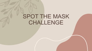 SPOT THE MASK
CHALLENGE
 