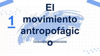 Vanguardias latinoamericanas
El
movimiento
antropofágic
o
1
 