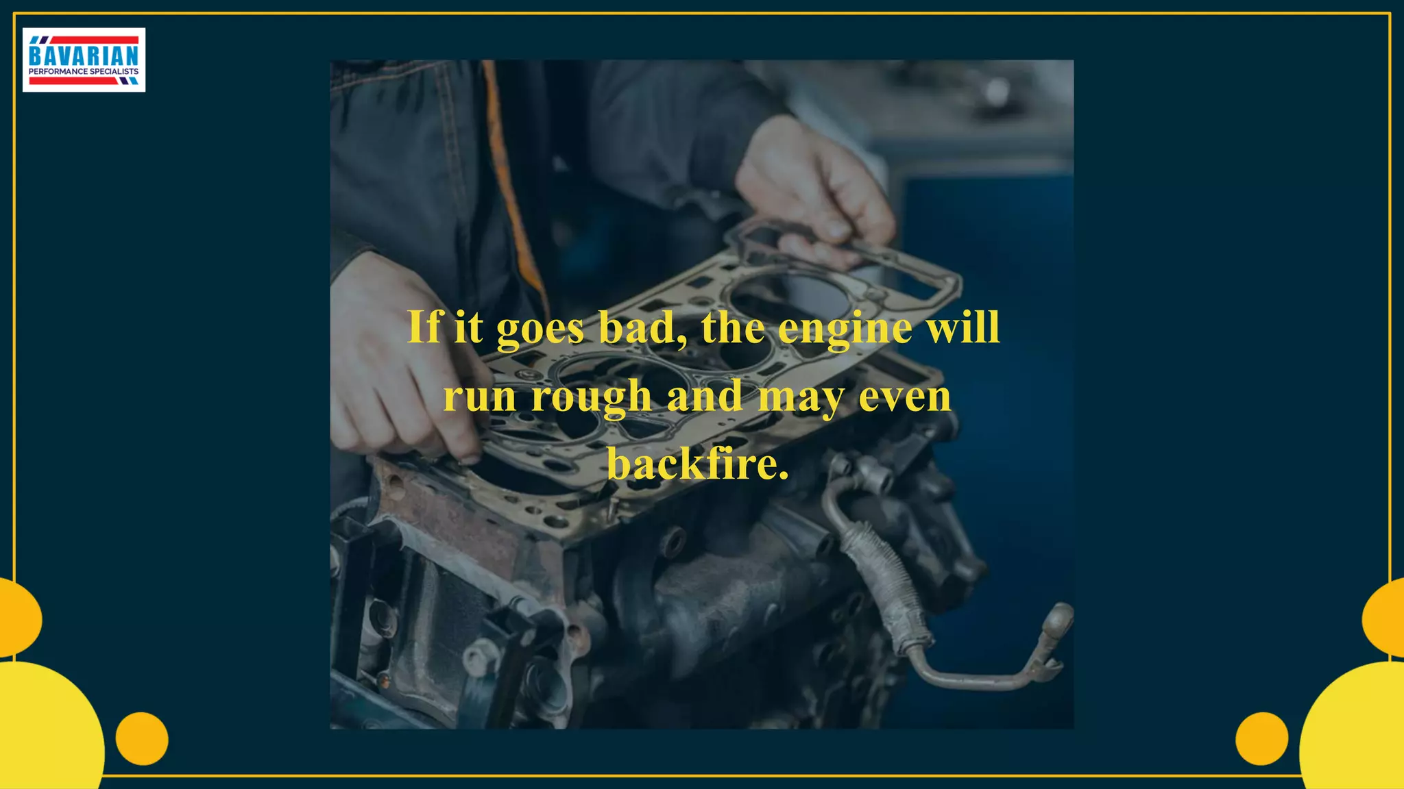 If it goes bad, the engine will
run rough and may even
backfire.