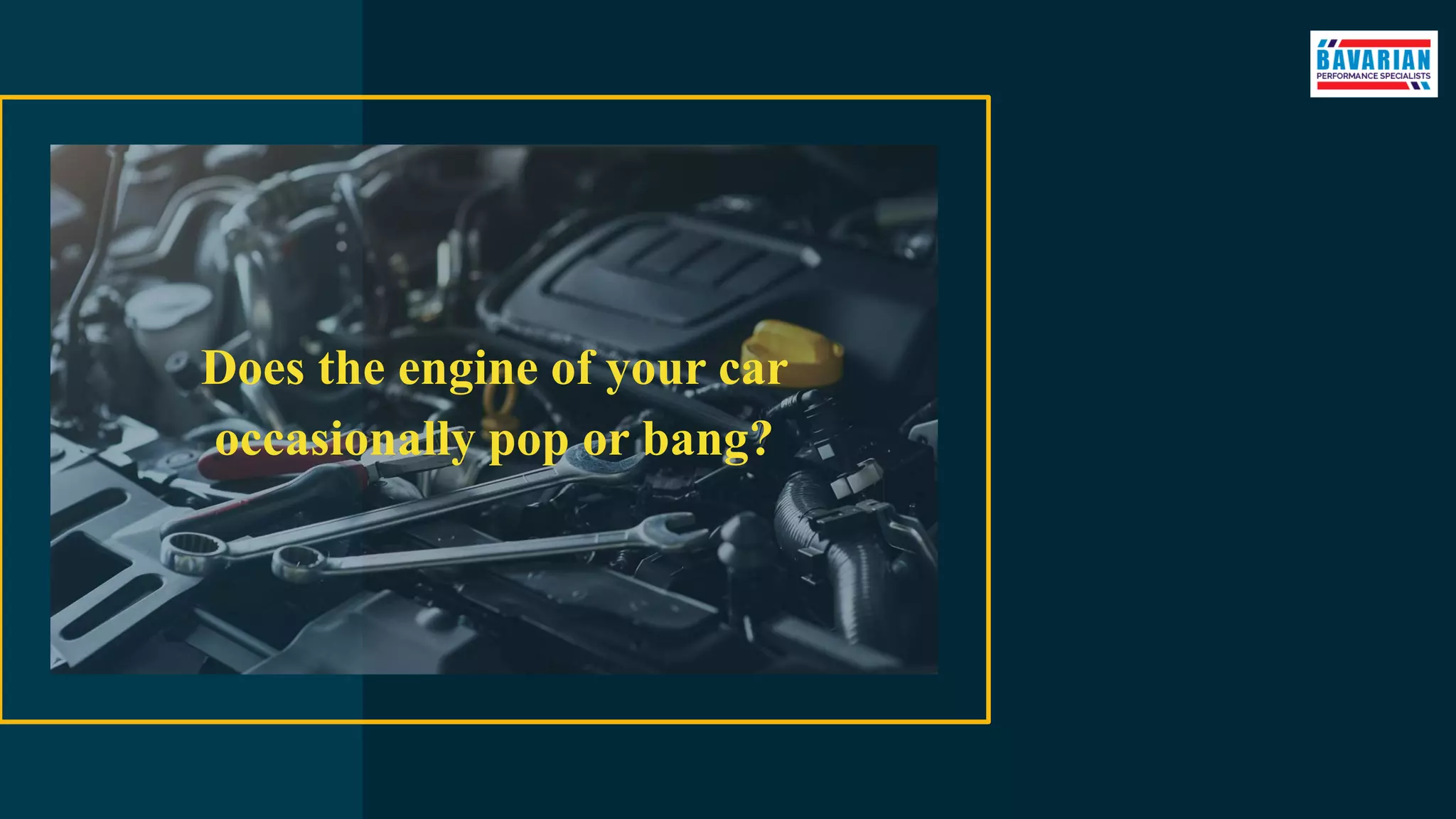 Does the engine of your car
occasionally pop or bang?