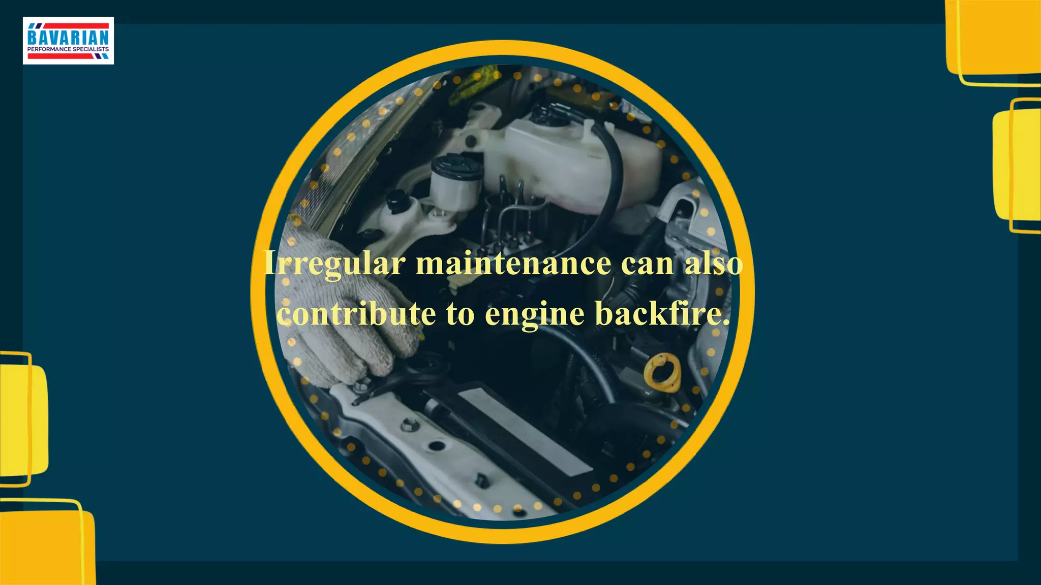 Irregular maintenance can also
contribute to engine backfire.