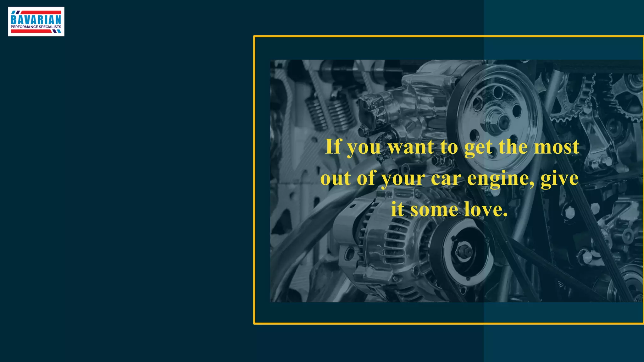If you want to get the most
out of your car engine, give
it some love.