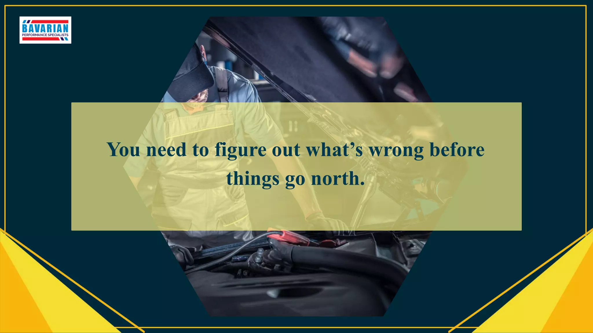 You need to figure out what’s wrong before
things go north.