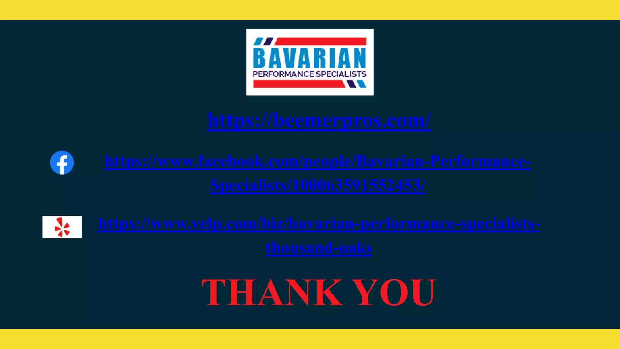 https://beemerpros.com/
https://www.facebook.com/people/Bavarian-Performance-
Specialists/100063591552453/
https://www.yelp.com/biz/bavarian-performance-specialists-
thousand-oaks
THANK YOU