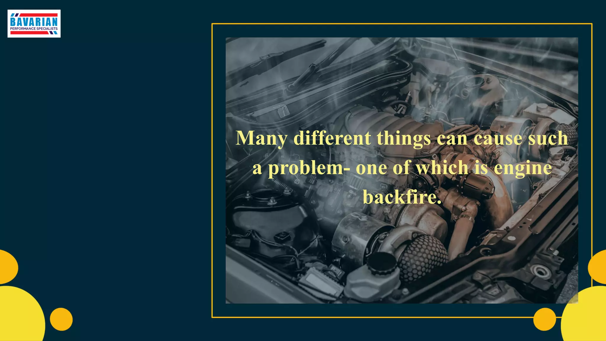 Many different things can cause such
a problem- one of which is engine
backfire.