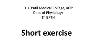 D. Y. Patil Medical College, KOP
Dept of Physiology
1st BPTH
Short exercise
 