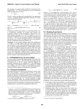 WWW 2012 – Session: Fraud and Bias in User Ratings                                                                                                                                          April 16–20, 2012, Lyon, France


We note that A is a square matrix of order |G|. Assuming A to be                                                                                                                                                     (30)
diagonalizable 7, VG(0) can be expressed as a convex combination                                                                                                   estimated  arg max  log P ( g j  spam |  )
                                                                                                                                                                                       j
of the |G| eigenvectors of A [12].
                |G |
                                                                                                                                                     where gj  D. To compute P(gj = spam) we treat gj = [X1…X8] as a
        VG    i vi
           (0)                                              (29)                                                                                     vector where each Xi takes the values attained by the ith feature fi.
                                 i 1
                                                                                                                                                     As each feature models a different behavior, we can assume the
Also let λi denote the eigenvalue corresponding to the eigenvector                                                                                   features to be independent and express P(gk=spam) = ΠP(              	=
vi with λ1, v1 being the dominant eigenvalue-vector pair of A. Then,
                                                                                                                                                     spam). To compute P(           	=spam), i.e., P( =spam) for , we
using (28) and (29) we obtain:
                                                      |G |                                                              |G |
                                                                                                                              i 
                                                                                                                                    t
                                                                                                                                                    discretize the range of values obtained by fi into a set of k intervals
                                 1                                                     1
                                                                    i vi                                1 t  1v1          i vi          {1fi, …, kfi } such that ∪	 kfi = [0, 1]. P(Xi =spam) then reduces to
               (t )                                              t
          VG                                                                                                                    
                                                                                                                               1 
                          t 1                               i                  t 1
                                                                                                                       i 2              
                           || AV    G
                                         ( j)
                                                ||1   i 1
                                                                                 || AV    G
                                                                                               ( j)
                                                                                                      ||1                                          P(kfi = spam) whenever Xi lies in the interval kfi. And P(kfi =spam)
                          j 0                                                  j 0
                                                                                                                                                     is simply the fraction of spam groups whose value of fi lies in
since λ1 is dominant, |λi / λ1| < 1, ∀	 i > 1. Thus, for large t,                                                                                    interval kfi. We used the popular discretization algorithm in [9] to
       
    |G|
                      t
                                                                                                                                                     divide the value range of each feature into intervals. To bootstrap
 i  i vi  0 and the stable vector VG* ∝	v1.
       
 i 2  1 
                                                                     ■
                                                                                                                                                     the hill climbing search, we used initial seeds τ0 = 2 months and β0
                                                                                                                                                     = 6 months. The final estimated values were: τ = 2.87, β = 8.86.
Normalization: Before each iteration, VG is normalized (line 2-iv).
L1 normalization maintains an invariant state between two                                                                                            9.2 Ranking Experiments
consecutive iterations so that convergence is observed as a very                                                                                     To compare group spam ranking of GSRank, we use regression
small change in the value of VG [19]. We employ L∞ (as it is a                                                                                       and learning to rank [26] as our baselines. Regression is a natural
max) norm of the difference of VG over consecutive iterations to be                                                                                  choice because the spamicity score of each group from the judges
less than δ = 0.001 as our terminating condition8. Normalization                                                                                     is a real value over [0, 1] (Sec. 4). The problem of ranking
also prevents any overflow that might occur due to the geometric                                                                                     spammer groups can be seen as optimizing the spamicity of each
growth of components during each iteration [12].                                                                                                     group as a regression target. That is, the learned function predicts
Complexity: At each iteration, GSRank requires the multiplication                                                                                    the spamicity score of each test group. The test groups can then be
of A with VG, so it takes O(t|E|), where |E| is the number of non-                                                                                   ranked based on the values. For this set of experiments, we use the
zero elements in A and t is the total number of iterations. In terms                                                                                 support vector regression (SVR) system in SVMlight [16].
of P, G, and M, it takes O(t(|G|(|M|+|P|) + |M||P|)) which is linear in                                                                              Learning to rank is our second baseline approach. Given the
the number of candidate groups discovered by FIM. The actual                                                                                         training samples x1…xn, a learning to rank system takes as input k
computation, however, is quite fast since the matrices WPG, WMP,                                                                                     different rankings y1…yk of the samples generated by k queries
WGM are quite sparse due to the power law distribution followed by                                                                                   q1…qk. Each ranking yi is a permutation of x1…xn based on qi. The
reviews [14]. Furthermore, GSRank being an instance of power                                                                                         learning algorithm learns a ranking model h which is then used to
iteration, it can efficiently deal with large and sparse matrices as it                                                                              rank the test samples u1…um based on a query q. In our case of
does not compute a matrix decomposition [12].                                                                                                        ranking spam groups, the desired information need q denotes the
                                                                                                                                                     question: Are these group spam? To prepare training rankings, we
9. EXPERIMENTAL EVALUATION                                                                                                                           treat each feature f as a ranking function (i.e. the groups are
We now evaluate the proposed GSRank method. We use the 2431                                                                                          ranked in descending order of values attained by each f1…f8). This
groups described in Sec. 3. We first split 2431 groups into the                                                                                      generates 8 training ranks. A learning algorithm then learns the
development set, D with 431 groups (randomly sampled) for                                                                                            optimal ranking function. Given no other knowledge, this is a
parameter estimation and the validation set, V with 2000 groups                                                                                      reasonable approach since f1…f8 are strongly correlated with spam
for evaluation. All evaluation metrics are averaged over 10-fold                                                                                     groups (Sec. 6). The rank produced by each feature is thus based
cross validation (CV) on V. Below we first describe parameter                                                                                        on a certain spamicity dimension. None of the training ranks may
estimation and then ranking and classification experiments.                                                                                          be optimal. A learning to rank method basically learns an optimal
                                                                                                                                                     ranking function using the combination of f1…f8. Each group is
9.1 Parameter Estimation                                                                                                                             vectorized with (represented with a vector of) the 8 group spam
Our proposed behavioral model has two parameters τ and β, which                                                                                      features. We ran two widely used learning to rank algorithms
have to be estimated.  is the parameter of GTW, i.e., the time                                                                                      [26]: SVMRank [17] and RankBoost [11]. For SVMRank, we
interval beyond which members in a group are not likely to be                                                                                        used the system in [17]. RankBoost was from RankLib9. For both
working in collusion. β is the parameter of GETF which denotes                                                                                       systems, their default parameters were applied. We also
the time interval beyond which reviews posted are not considered                                                                                     experimented with RankNet [3] in RankLib, but its results are
to be “early” anymore (Sec. 5.1). For this estimation, we again                                                                                      significantly poorer on our data. Thus, its results are not included.
use the classification setting. The estimated parameters actually
work well in general as we will see in the next two subsections.                                                                                     In addition, we also experimented with the following baselines:
Let θ denote the two parameters. We learn θ using a greedy hill                                                                                       Group Spam Feature Sum (GSFSum): As each group feature
climbing search to maximize the log likelihood of the set D:                                                                                             f1…f8 measures spam behavior on a specific spam dimension,
                                                                                                                                                         an obvious baseline (although naïve) is to rank the groups in
                                                                                                                                                         descending order of the sum of all feature values.
7
                                                                                                                                                      Helpfulness Score (HS): In many review sites, readers can
      A matrix An x n over the field F is diagonalizable iff the sum of the dimensions of
      its eigenspaces is equal to n. This can be shown to be equivalent to A being of full
                                                                                                                                                         provide helpfulness feedback to each review. It is reasonable
      rank with n linearly independent eigenvectors. The proof remains equally valid                                                                     to assume that spam reviews should get less helpfulness
      when A is defective (not diagonalizable), i.e., it has k < |G| linearly independent                                                                feedback. HS uses the mean helpfulness score (percentage of
      eigenvectors and hence the summation in (29) goes up to k. Convergence of                                                                          people who found a review helpful) of reviews of each group
      GSRank is still guaranteed because of the following argument:
                                            t                                                         t                                                  to rank groups in ascending order of the scores.
                                 k
                                                             |G|
                                                                      
                          Lim   i   ivi  0
                                                        Lim   i   i vi  0
                                                                      
                               i  2  1                     i  2  1 
                          t                             t 
                                                ,whenever                        as k < |G|.                                                         9
8
    Using this threshold our implementation converges in 96 iterations.                                                                                  http://www.cs.umass.edu/~vdang/ranklib.html




                                                                                                                                               198
 