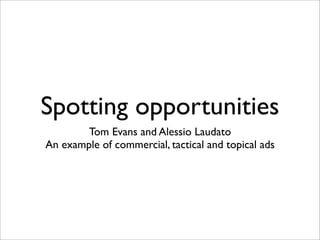Spotting opportunities
        Tom Evans and Alessio Laudato
An example of commercial, tactical and topical ads
 