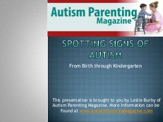 From Birth through Kindergarten
This presentation is brought to you by Leslie Burby of
Autism Parenting Magazine. More Information can be
Found at www.AutismParentingMagazine.com
 