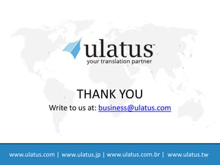 9
THANK YOU
Write to us at: business@ulatus.com
www.ulatus.com | www.ulatus.jp | www.ulatus.com.br | www.ulatus.tw
 