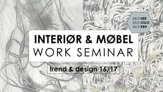 WORK SMINAR
INTERIØR & MØBEL
trend & design 16/17
24/3 HER
25/3 OSLO
26/3 KBH
WORK SEMINAR
 