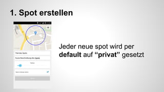 1. Spot erstellen 
Jeder neue spot wird per 
default auf “privat” gesetzt 
 