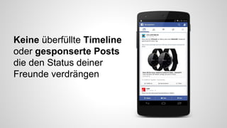 Keine überfüllte Timeline 
oder gesponserte Posts 
die den Status deiner 
Freunde verdrängen 
 