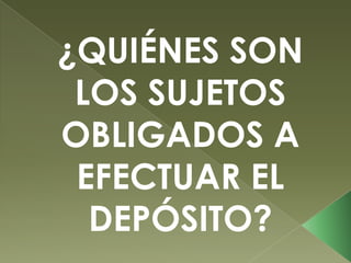 ¿QUIÉNES SON
LOS SUJETOS
OBLIGADOS A
EFECTUAR EL
DEPÓSITO?

 