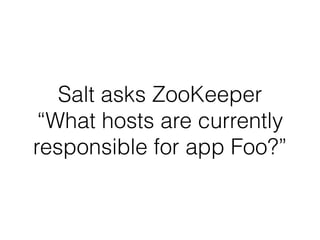 Salt asks ZooKeeper 
“What hosts are currently 
responsible for app Foo?” 
 