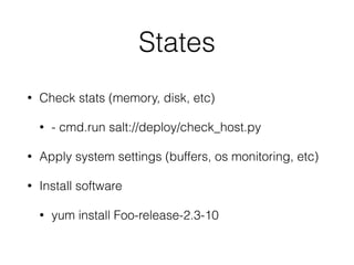 States 
• Check stats (memory, disk, etc) 
• - cmd.run salt://deploy/check_host.py 
• Apply system settings (buffers, os monitoring, etc) 
• Install software 
• yum install Foo-release-2.3-10 
 
