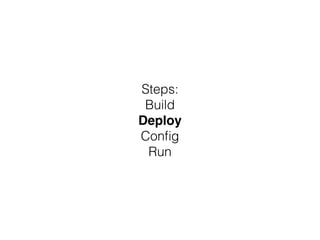 Steps: 
Build 
Deploy! 
Config 
Run 
 