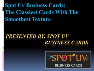 PRESENTED BY: SPOT UV
BUSINESS CARDS
Spot Uv Business Cards:
The Classiest Cards With The
Smoothest Texture
 