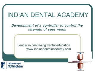 INDIAN DENTAL ACADEMY
Development of a controller to control the
strength of spot welds

Leader in continuing dental education
www.indiandentalacademy.com

 