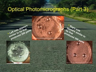 Optical Photomicrographs (Part 3)
 Left side appears
similar to tip that
produced 200 parts
 Right side
appears similar to
tip thatproduced 300 parts
© Copyright 2015 David Palmer
 
