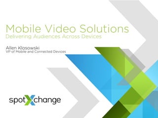 Mobile Video Solutions
Delivering Audiences Across Devices
Allen Klosowski
VP of Mobile and Connected Devices
 