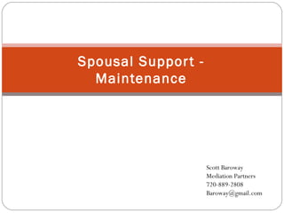 Spousal Support -
Maintenance
Scott Baroway
Mediation Partners
720-889-2808
Baroway@gmail.com
 