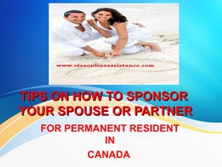 TIPS ON HOW TO SPONSORTIPS ON HOW TO SPONSOR
YOUR SPOUSE OR PARTNERYOUR SPOUSE OR PARTNER
FOR PERMANENT RESIDENT
IN
CANADA
 