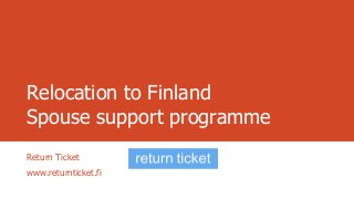 Relocation to Finland
Spouse support programme
Return Ticket
www.returnticket.fi
 