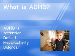 What is ADHD?


ADHD is
Attention
Deficit
Hyperactivity
Disorder
 