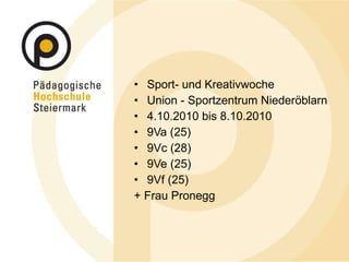 Sport- und Kreativwoche Union - Sportzentrum Niederöblarn 4.10.2010 bis 8.10.2010 9Va (25) 9Vc (28) 9Ve (25) 9Vf (25) + Frau Pronegg 