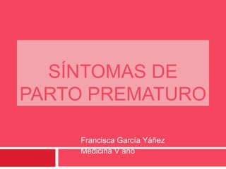 SÍNTOMAS DE
PARTO PREMATURO
Francisca García Yáñez
Medicina V año
 