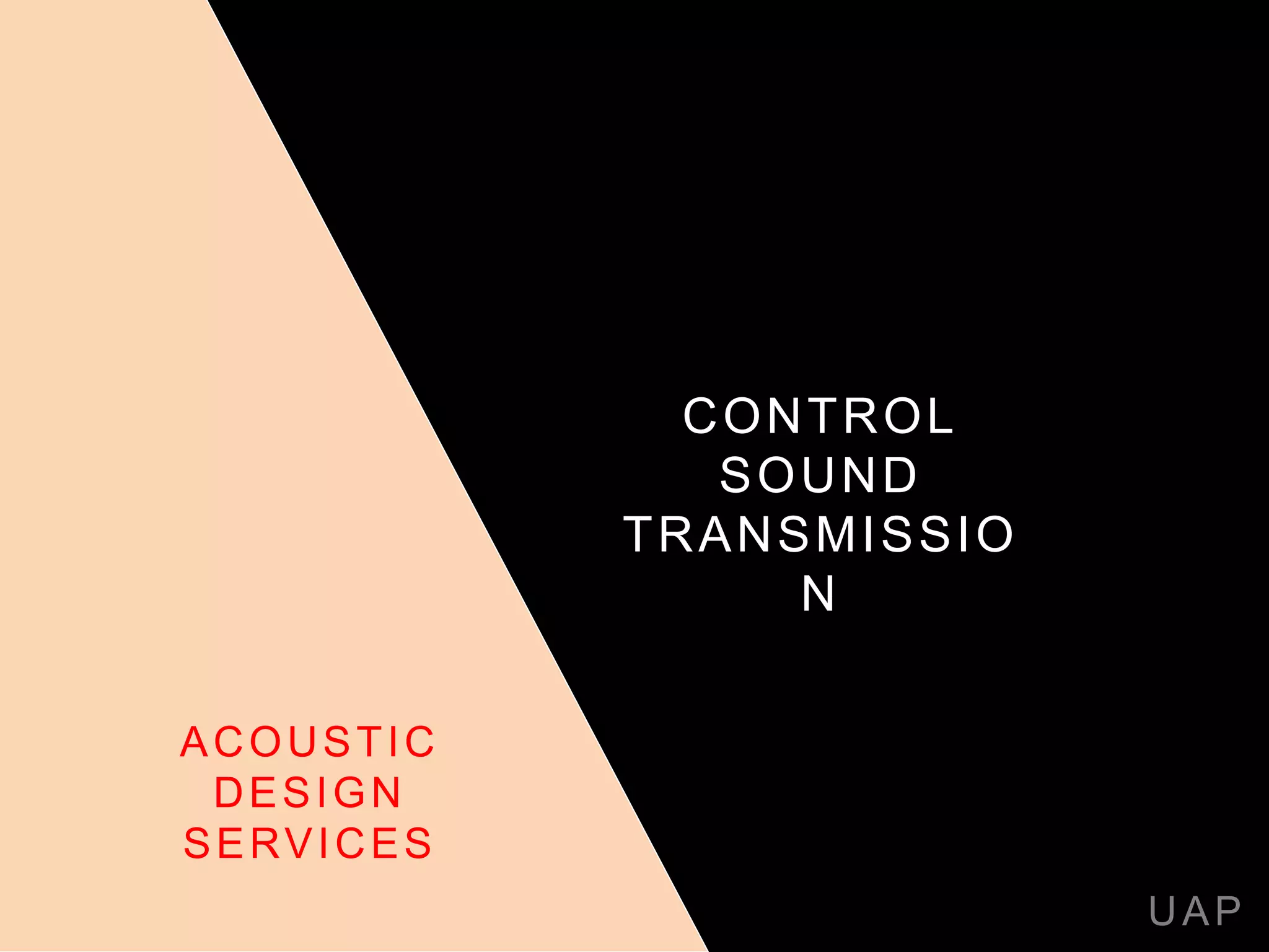 CONTROL
SOUND
TRANSMISSIO
N
UAP
ACOUSTIC
DESIGN
SERVICES
 