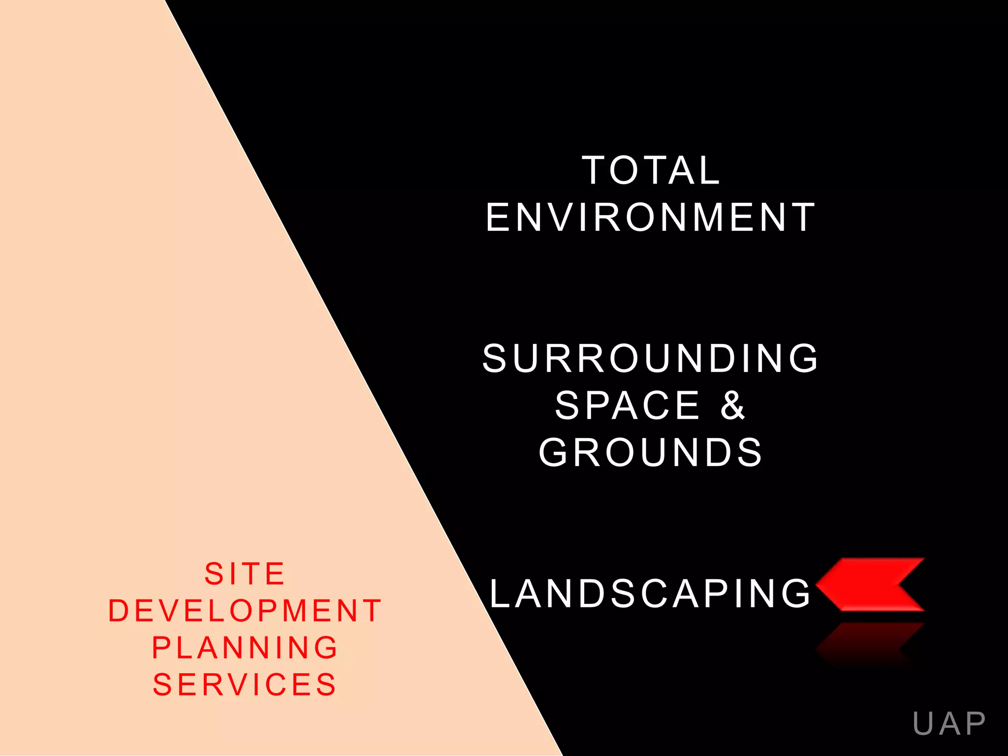 TOTAL
ENVIRONMENT
SURROUNDING
SPACE &
GROUNDS
LANDSCAPING
UAP
SITE
DEVELOPMENT
PLANNING
SERVICES
 