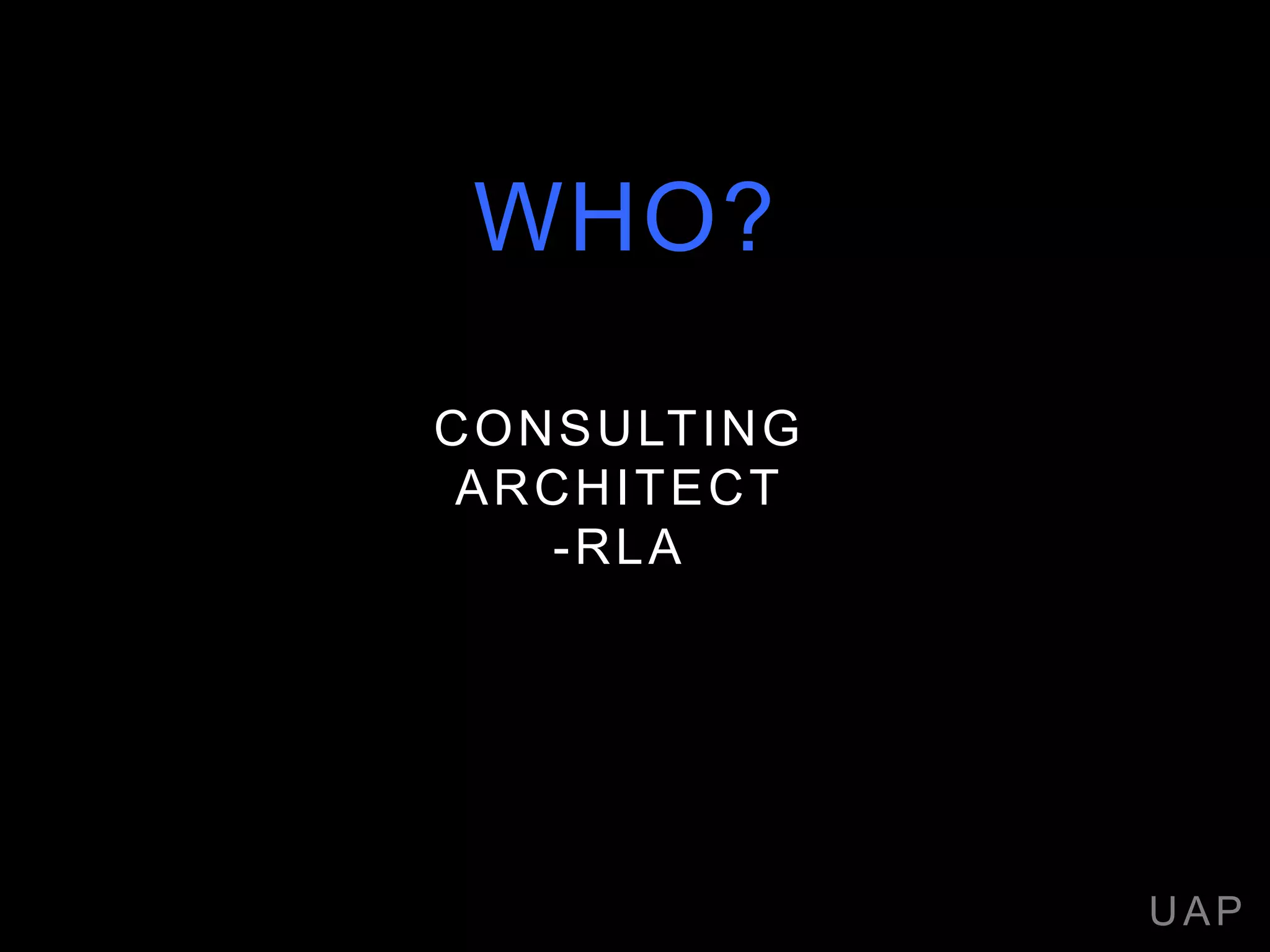 CONSULTING
ARCHITECT
-RLA
UAP
WHO?
 