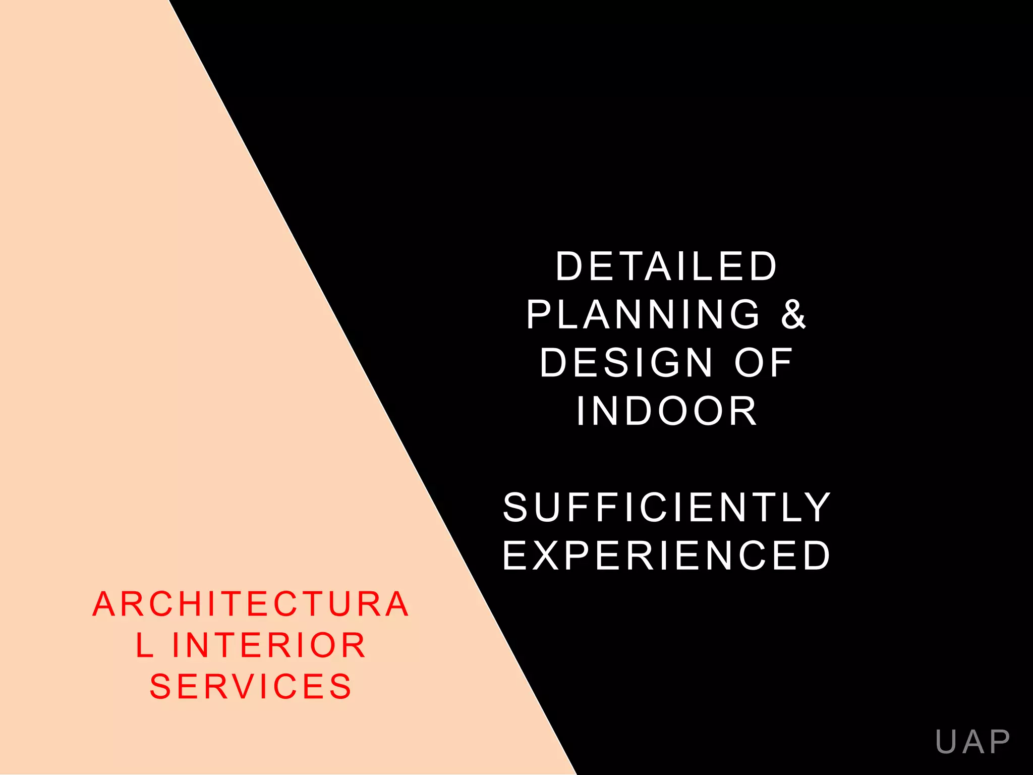 DETAILED
PLANNING &
DESIGN OF
INDOOR
SUFFICIENTLY
EXPERIENCED
UAP
ARCHITECTURA
L INTERIOR
SERVICES
 
