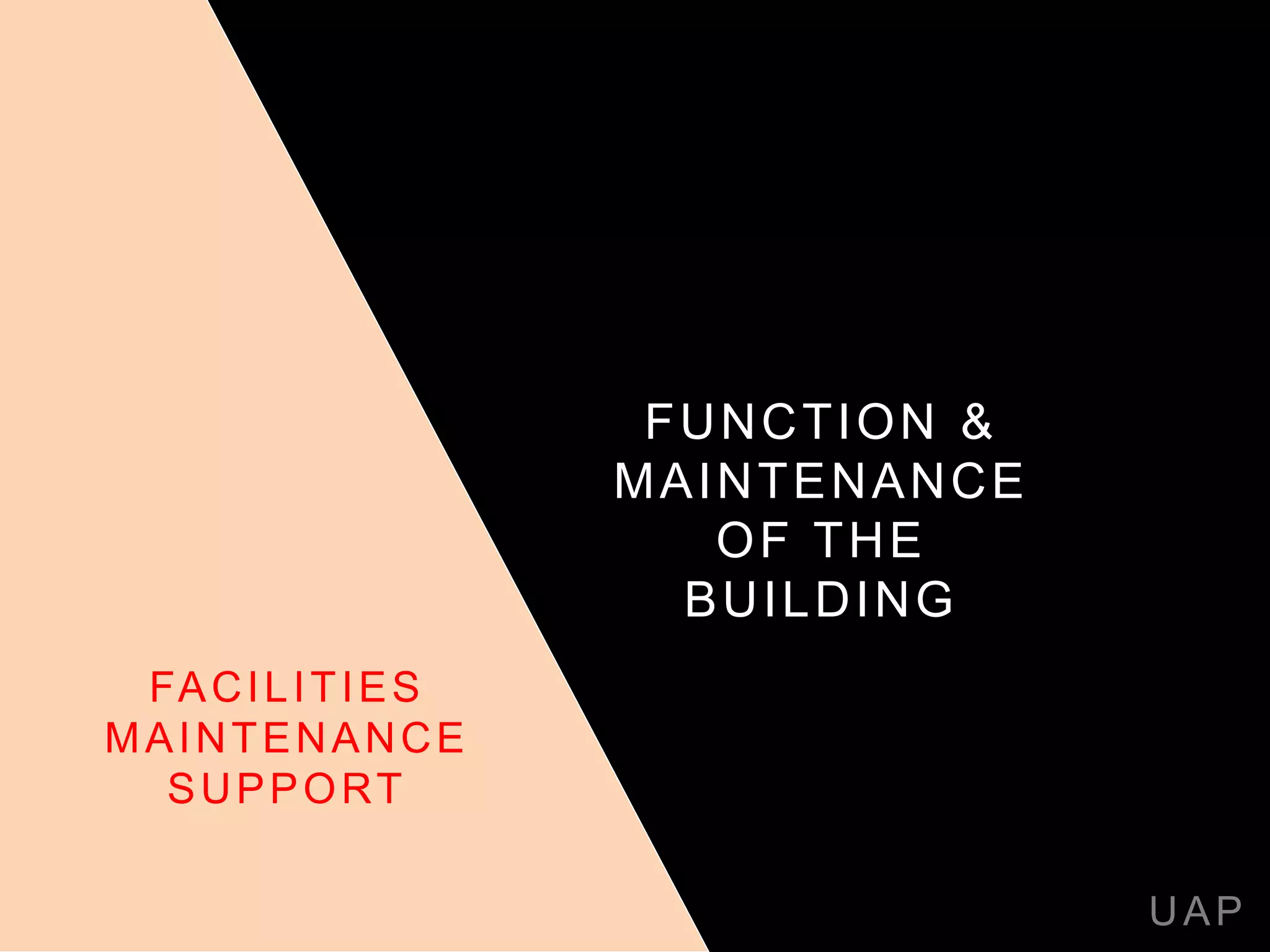 FUNCTION &
MAINTENANCE
OF THE
BUILDING
UAP
FACILITIES
MAINTENANCE
SUPPORT
 