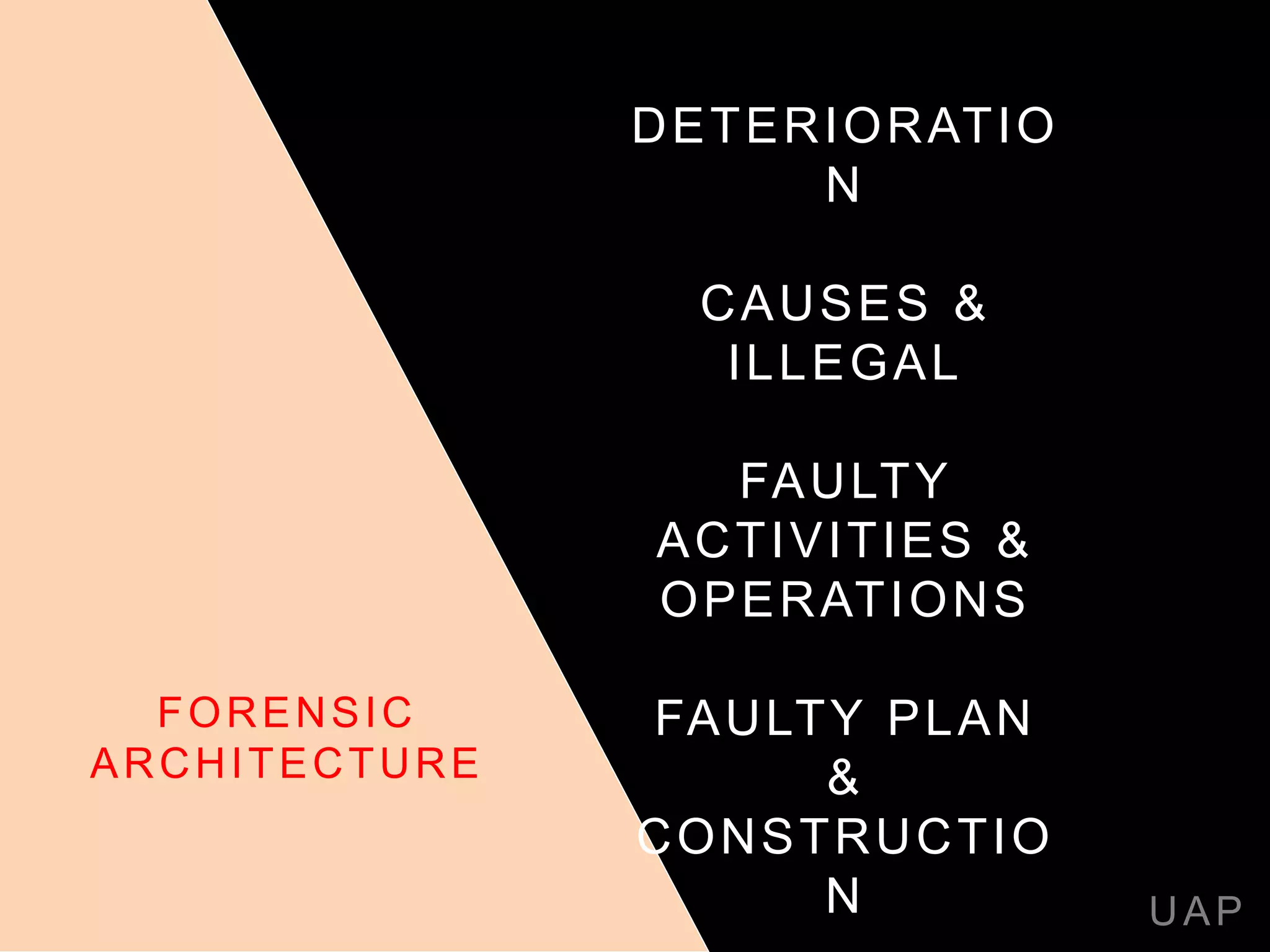 DETERIORATIO
N
CAUSES &
ILLEGAL
FAULTY
ACTIVITIES &
OPERATIONS
FAULTY PLAN
&
CONSTRUCTIO
N UAP
FORENSIC
ARCHITECTURE
 