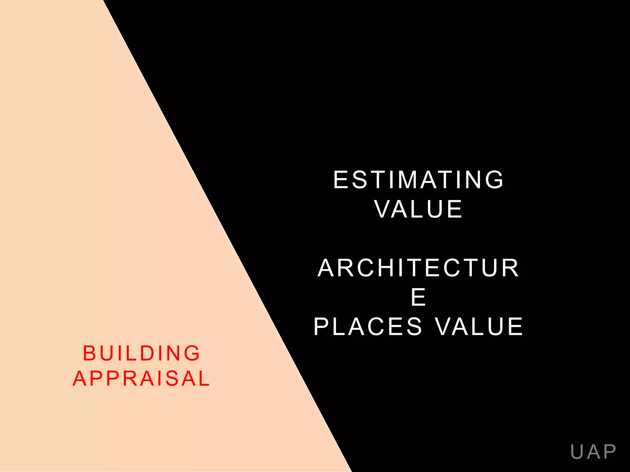 ESTIMATING
VALUE
ARCHITECTUR
E
PLACES VALUE
UAP
BUILDING
APPRAISAL
 