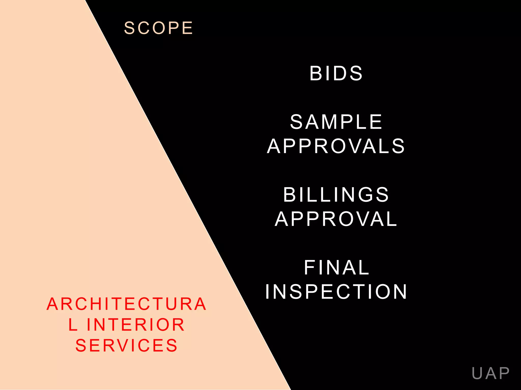 BIDS
SAMPLE
APPROVALS
BILLINGS
APPROVAL
FINAL
INSPECTION
UAP
ARCHITECTURA
L INTERIOR
SERVICES
SCOPE
 