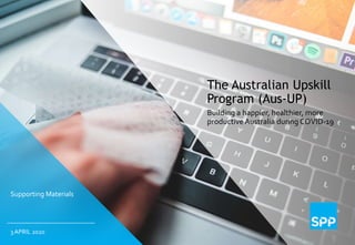 The Australian Upskill
Program (Aus-UP)
Building a happier, healthier, more
productive Australia during COVID-19
3 APRIL 2020
Supporting Materials
 