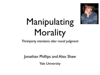 Manipulating
    Morality
Third-party intentions alter moral judgment



 Jonathan Phillips and Alex Shaw
             Yale University
 