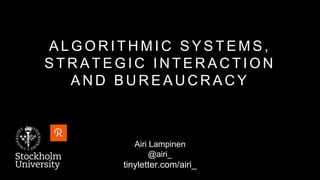 A L G O R I T H M I C S Y S T E M S ,
S T R A T E G I C I N T E R A C T I O N
A N D B U R E A U C R A C Y
Airi Lampinen
@a...