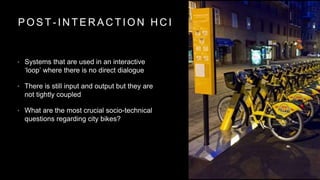 P O S T - I N T E R A C T I O N H C I
• Systems that are used in an interactive
‘loop’ where there is no direct dialogue
•...