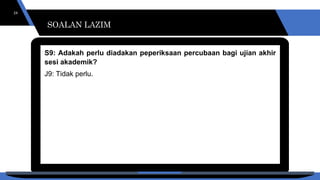 SOALAN LAZIM
24
S9: Adakah perlu diadakan peperiksaan percubaan bagi ujian akhir
sesi akademik?
J9: Tidak perlu.
SOALAN LAZIM
 