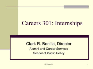 Careers 301: Internships


 Clark R. Bonilla, Director
   Alumni and Career Services
      School of Public Policy


             SPP Careers 301    1
 