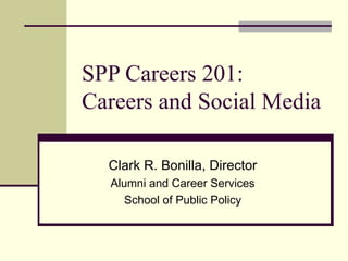 SPP Careers 201:
Careers and Social Media

  Clark R. Bonilla, Director
  Alumni and Career Services
     School of Public Policy
 