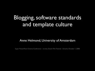 Blogging, software standards
   and template culture

      Anne Helmond, University of Amsterdam

Super PowerPoint Cinema Conference - re:visie, Dutch Film Festival - Utrecht, October 1, 2008.
 