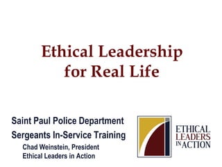 Ethical Leadership
for Real Life
Saint Paul Police Department
Sergeants In-Service Training
Chad Weinstein, President
Ethical Leaders in Action
 